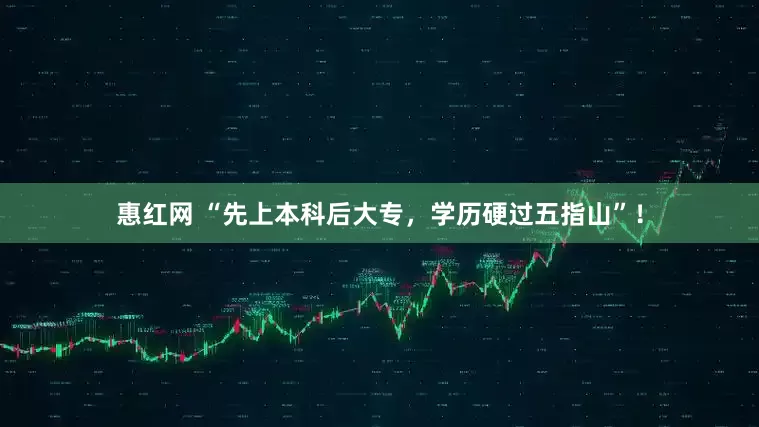 惠红网 “先上本科后大专，学历硬过五指山”！
