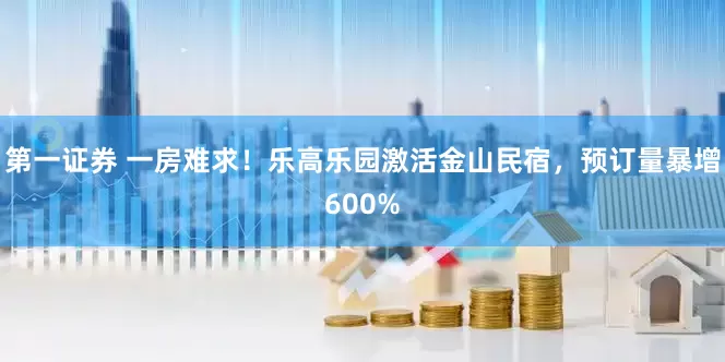 第一证券 一房难求！乐高乐园激活金山民宿，预订量暴增600%