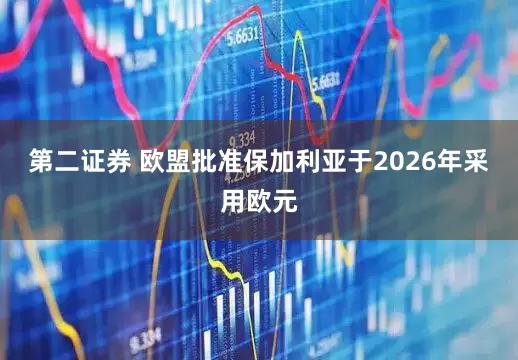 第二证券 欧盟批准保加利亚于2026年采用欧元