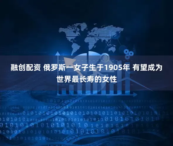 融创配资 俄罗斯一女子生于1905年 有望成为世界最长寿的女性